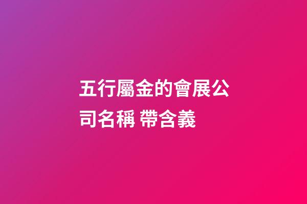 五行屬金的會展公司名稱 帶含義-第1張-公司起名-玄機派